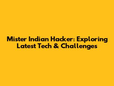 Mister Indian Hacker: Exploring Latest Tech & Challenges