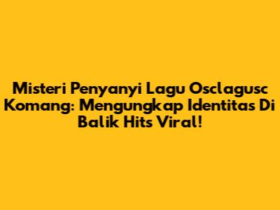 Misteri Penyanyi Lagu 'Osclagusc Komang': Mengungkap Identitas Di Balik Hits Viral!