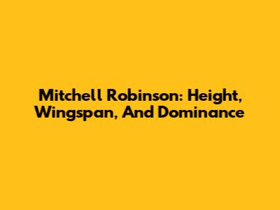 Mitchell Robinson: Height, Wingspan, And Dominance