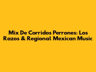 Mix De Corridos Perrones: Los Razos & Regional Mexican Music