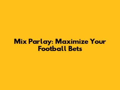 Mix Parlay: Maximize Your Football Bets