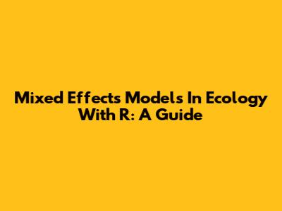 Mixed Effects Models In Ecology With R: A Guide
