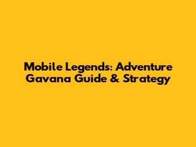 Mobile Legends: Adventure Gavana Guide & Strategy