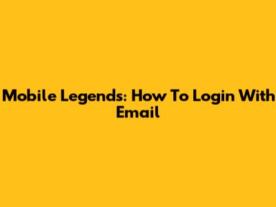 Mobile Legends: How To Login With Email