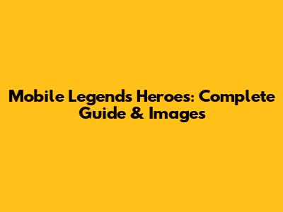 Mobile Legends Heroes: Complete Guide & Images