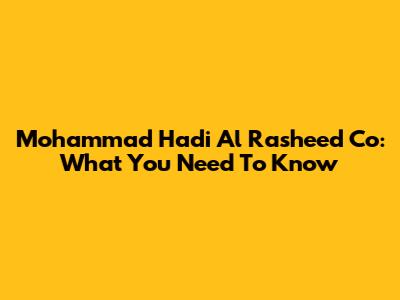 Mohammad Hadi Al Rasheed Co: What You Need To Know