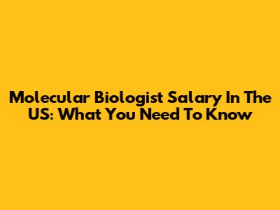 Molecular Biologist Salary In The US: What You Need To Know
