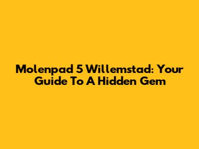 Molenpad 5 Willemstad: Your Guide To A Hidden Gem