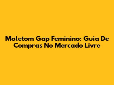 Moletom Gap Feminino: Guia De Compras No Mercado Livre
