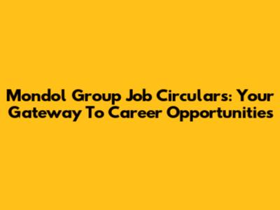 Mondol Group Job Circulars: Your Gateway To Career Opportunities
