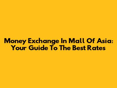 Money Exchange In Mall Of Asia: Your Guide To The Best Rates