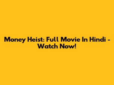 Money Heist: Full Movie In Hindi - Watch Now!