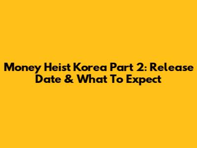 Money Heist Korea Part 2: Release Date & What To Expect