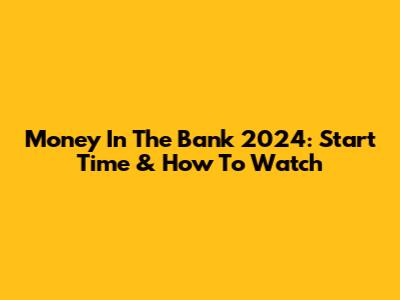 Money In The Bank 2024: Start Time & How To Watch