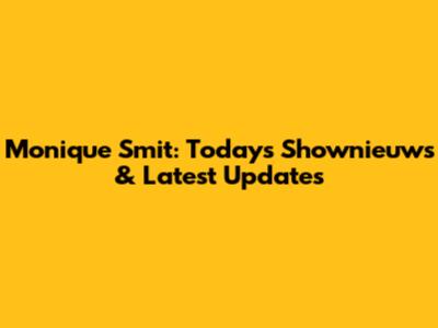 Monique Smit: Today's Shownieuws & Latest Updates
