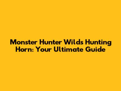 Monster Hunter Wilds Hunting Horn: Your Ultimate Guide