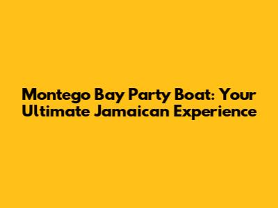 Montego Bay Party Boat: Your Ultimate Jamaican Experience
