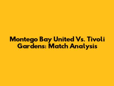 Montego Bay United Vs. Tivoli Gardens: Match Analysis