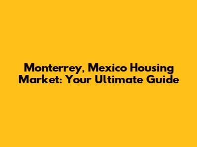 Monterrey, Mexico Housing Market: Your Ultimate Guide