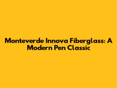 Monteverde Innova Fiberglass: A Modern Pen Classic
