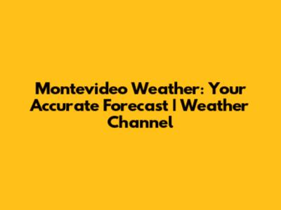 Montevideo Weather: Your Accurate Forecast | Weather Channel