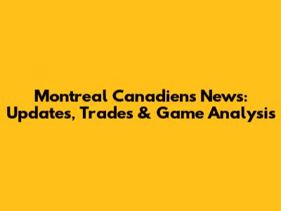 Montreal Canadiens News: Updates, Trades & Game Analysis