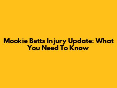 Mookie Betts Injury Update: What You Need To Know