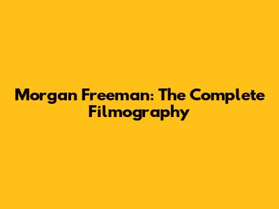 Morgan Freeman: The Complete Filmography