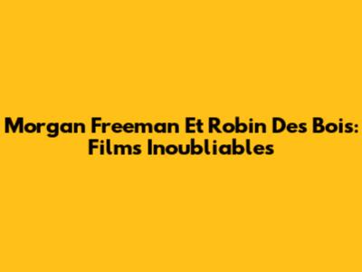 Morgan Freeman Et Robin Des Bois: Films Inoubliables