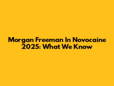 Morgan Freeman In Novocaine 2025: What We Know