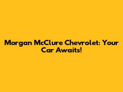 Morgan McClure Chevrolet: Your Car Awaits!