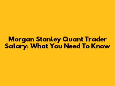 Morgan Stanley Quant Trader Salary: What You Need To Know