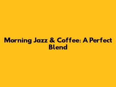 Morning Jazz & Coffee: A Perfect Blend