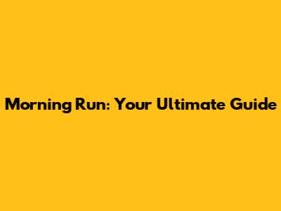 Morning Run: Your Ultimate Guide