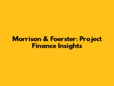 Morrison & Foerster: Project Finance Insights