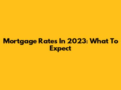 Mortgage Rates In 2023: What To Expect