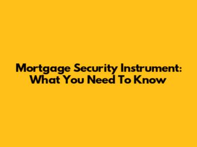 Mortgage Security Instrument: What You Need To Know
