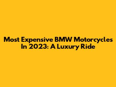 Most Expensive BMW Motorcycles In 2023: A Luxury Ride