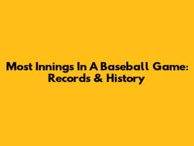 Most Innings In A Baseball Game: Records & History