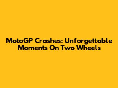 MotoGP Crashes: Unforgettable Moments On Two Wheels