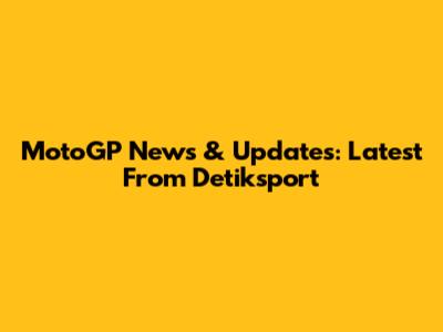 MotoGP News & Updates: Latest From Detiksport