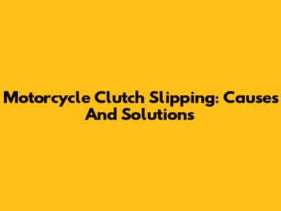 Motorcycle Clutch Slipping: Causes And Solutions