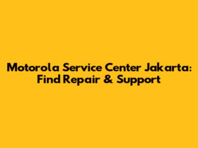 Motorola Service Center Jakarta: Find Repair & Support