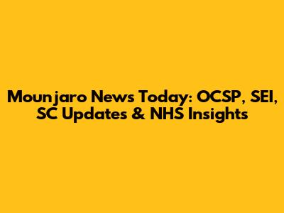 Mounjaro News Today: OCSP, SEI, SC Updates & NHS Insights