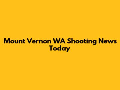 Mount Vernon WA Shooting News Today
