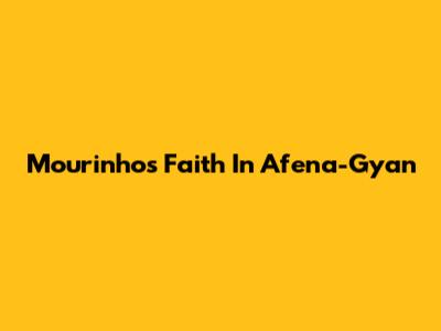 Mourinho's Faith In Afena-Gyan