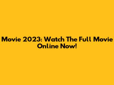 Movie 2023: Watch The Full Movie Online Now!