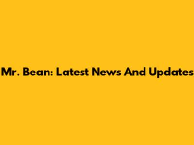 Mr. Bean: Latest News And Updates