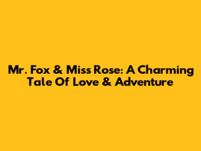 Mr. Fox & Miss Rose: A Charming Tale Of Love & Adventure