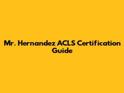 Mr. Hernandez ACLS Certification Guide